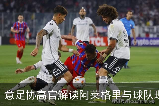 意足协高官解读阿莱格里与球队现状：潜藏斗志与挑战