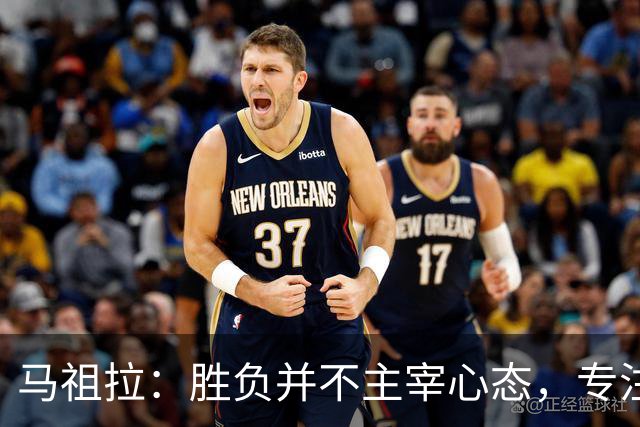 马祖拉：胜负并不主宰心态，专注过程才是关键